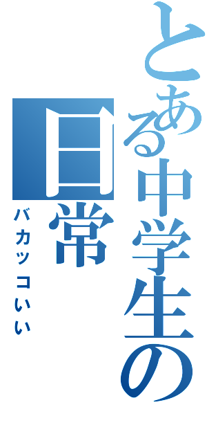 とある中学生の日常（バカッコいい）