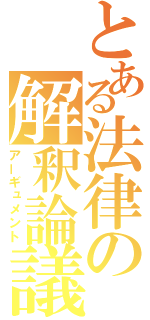 とある法律の解釈論議（アーギュメント）