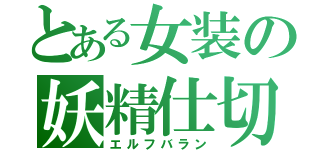 とある女装の妖精仕切（エルフバラン）