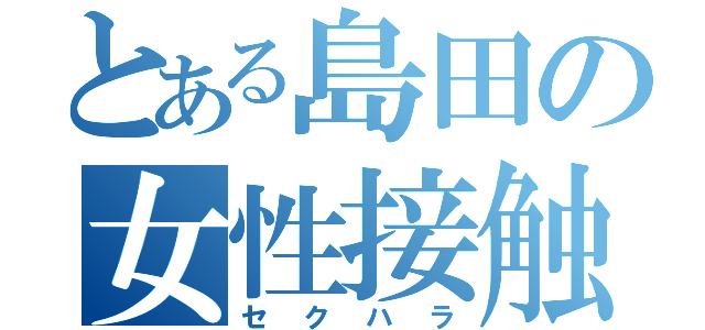 とある島田の女性接触（セクハラ）