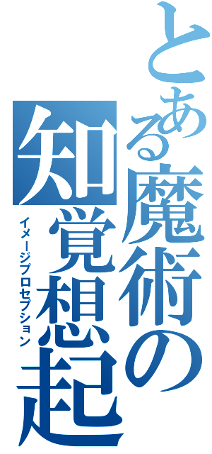 とある魔術の知覚想起（イメージプロセプション）