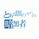 とある闇の中のの暗黒者（しっこく）