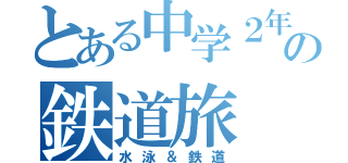 とある中学２年生の鉄道旅（水泳＆鉄道）