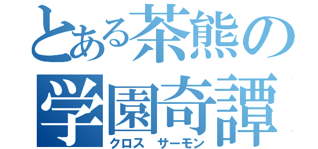 とある茶熊の学園奇譚（クロス サーモン）