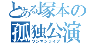 とある塚本の孤独公演（ワンマンライブ）