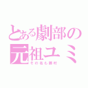 とある劇部の元祖ユミ（その名も藤村）