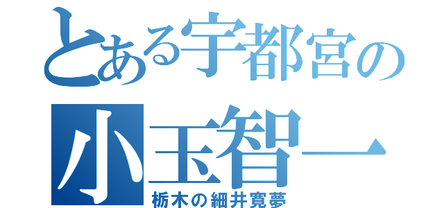 とある宇都宮の小玉智一（栃木の細井寛夢）