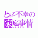 とある不幸の家庭事情（マネートラブル）