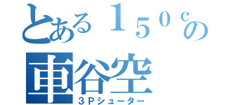 とある１５０ｃｍの車谷空（３Ｐシューター）