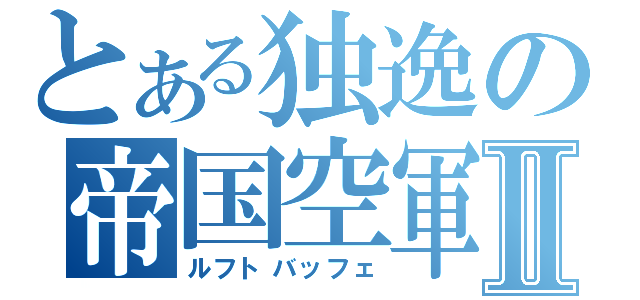 とある独逸の帝国空軍Ⅱ（ルフトバッフェ）