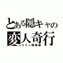 とある隠キャの変人奇行（コミュ障発動）