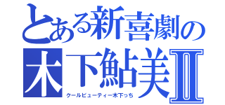 とある新喜劇の木下鮎美Ⅱ（クールビューティー木下っち）