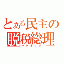 とある民主の脱税総理（ハトポッポ）