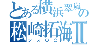 とある横浜翠嵐の松崎拓海Ⅱ（シス〇〇）