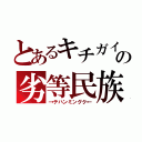 とあるキチガイの劣等民族（→テハンミングク←）