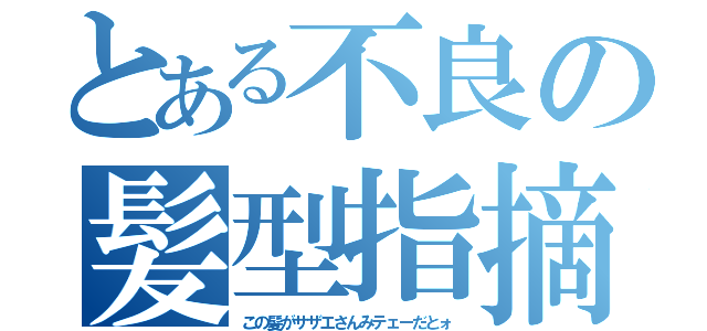 とある不良の髪型指摘（この髪がサザエさんみテェーだとォ）