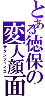 とある徳保の変人顔面（サタンフェイス）