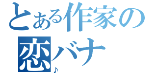 とある作家の恋バナ（♪）