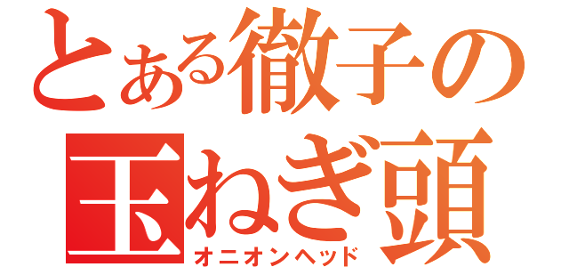 とある徹子の玉ねぎ頭（オニオンヘッド）