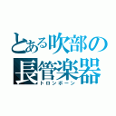 とある吹部の長管楽器（トロンボーン）