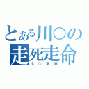 とある川○の走死走命（小○常連）