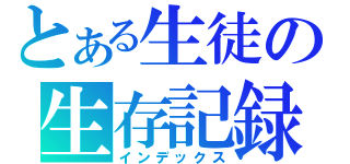 とある生徒の生存記録（インデックス）