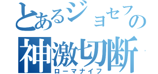 とあるジョセフの神激切断（ローマナイフ）