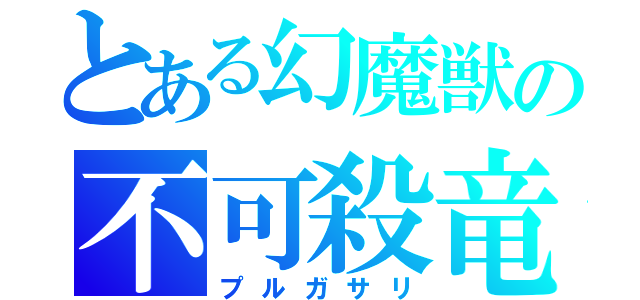 とある幻魔獣の不可殺竜（プルガサリ）