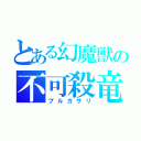 とある幻魔獣の不可殺竜（プルガサリ）