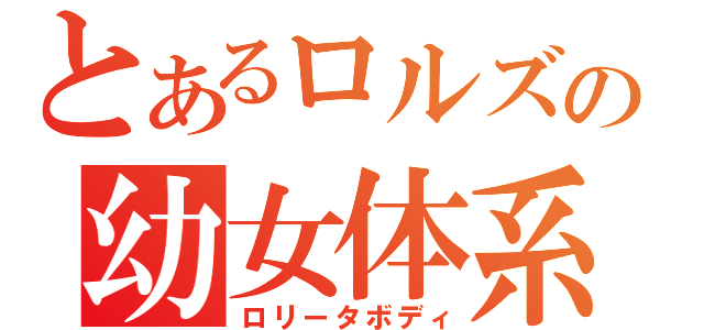 とあるロルズの幼女体系（ロリータボディ）