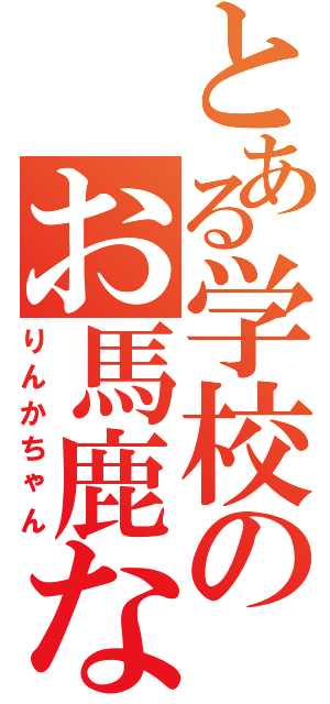 とある学校のお馬鹿な（りんかちゃん）