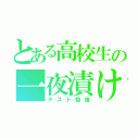 とある高校生の一夜漬け（テスト勉強）