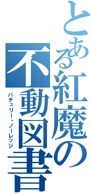 とある紅魔の不動図書館（パチュリー・ノーレッジ）