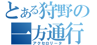 とある狩野の一方通行の愛（アクセロリータ）