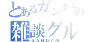 とあるガンダムの雑談グループ（ＧＡＮＤＡＭ）