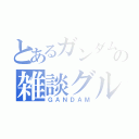 とあるガンダムの雑談グループ（ＧＡＮＤＡＭ）