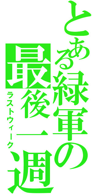 とある緑軍の最後一週（ラストウィーク）