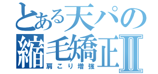 とある天パの縮毛矯正Ⅱ（肩こり増強）