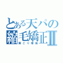 とある天パの縮毛矯正Ⅱ（肩こり増強）