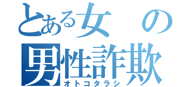 とある女の男性詐欺（オトコタラシ）