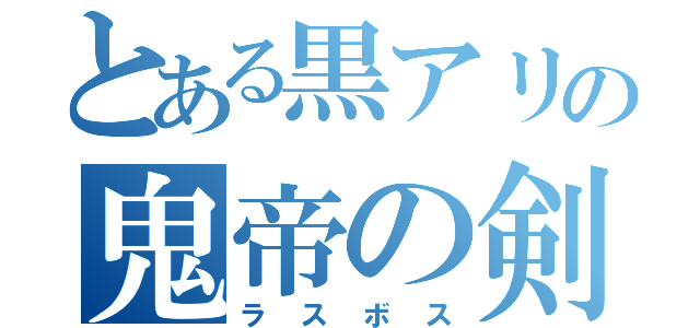 とある黒アリの鬼帝の剣（ラスボス）