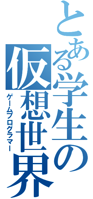 とある学生の仮想世界（ゲームプログラマー）