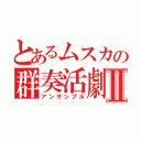 とあるムスカの群奏活劇Ⅱ（アンサンブル）