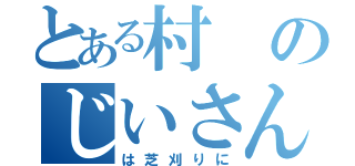 とある村のじいさん（は芝刈りに）