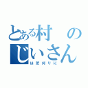 とある村のじいさん（は芝刈りに）