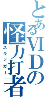 とあるⅥＤの怪力打者（スラッガー）