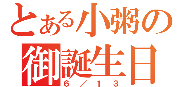 とある小粥の御誕生日（６／１３）