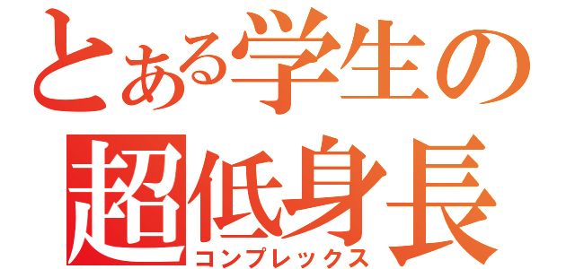 とある学生の超低身長（コンプレックス）