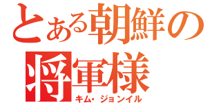 とある朝鮮の将軍様（キム・ジョンイル）