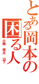 とある岡本の困る人（小梅　想太　山下）